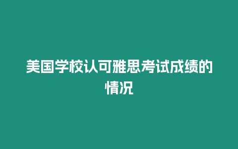美國學(xué)校認(rèn)可雅思考試成績的情況