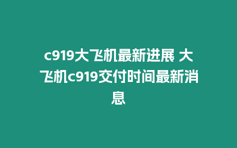 c919大飛機(jī)最新進(jìn)展 大飛機(jī)c919交付時(shí)間最新消息