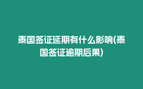 泰國(guó)簽證延期有什么影響(泰國(guó)簽證逾期后果)