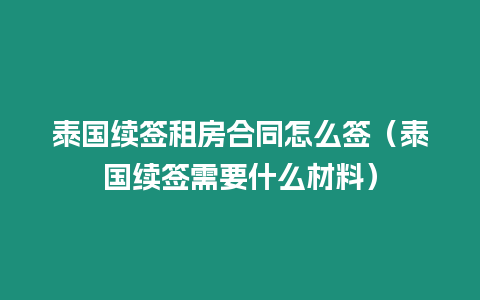 泰國續簽租房合同怎么簽（泰國續簽需要什么材料）
