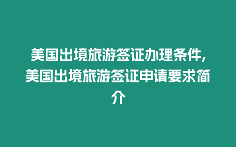 美國(guó)出境旅游簽證辦理?xiàng)l件,美國(guó)出境旅游簽證申請(qǐng)要求簡(jiǎn)介