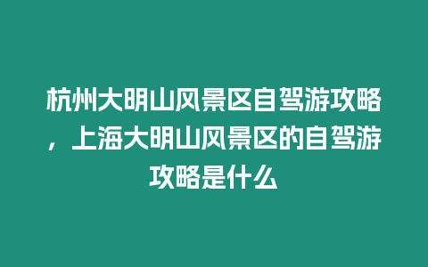 杭州大明山風景區自駕游攻略，上海大明山風景區的自駕游攻略是什么