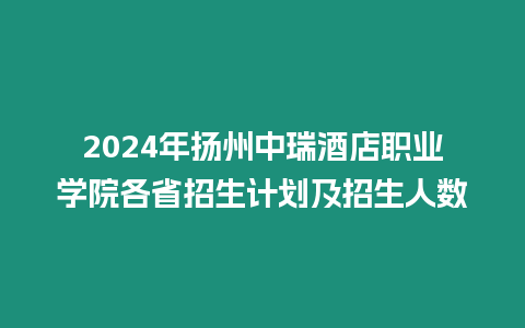 2024年揚(yáng)州中瑞酒店職業(yè)學(xué)院各省招生計劃及招生人數(shù)
