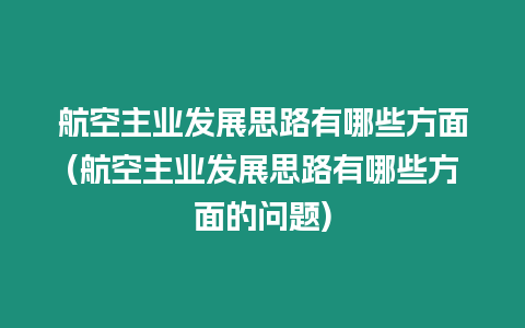 航空主業(yè)發(fā)展思路有哪些方面(航空主業(yè)發(fā)展思路有哪些方面的問(wèn)題)