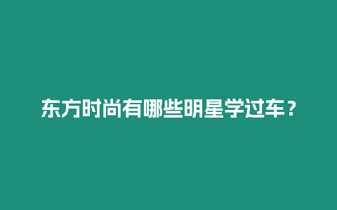 東方時尚有哪些明星學過車？