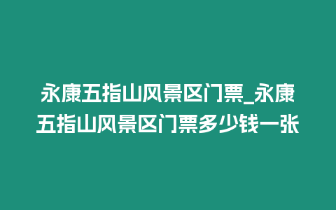 永康五指山風(fēng)景區(qū)門(mén)票_永康五指山風(fēng)景區(qū)門(mén)票多少錢(qián)一張