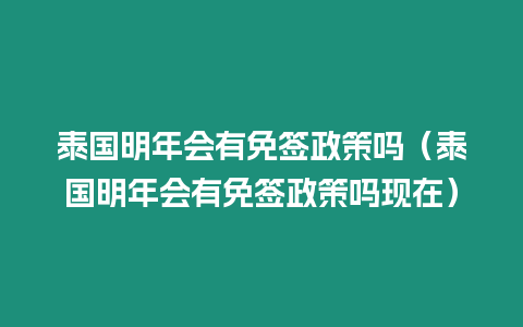 泰國明年會有免簽政策嗎（泰國明年會有免簽政策嗎現在）
