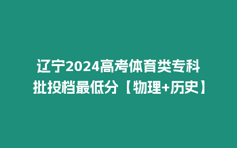 遼寧2024高考體育類?？婆稒n最低分【物理+歷史】