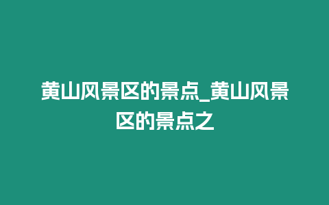 黃山風景區的景點_黃山風景區的景點之