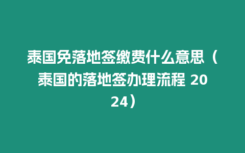 泰國(guó)免落地簽繳費(fèi)什么意思（泰國(guó)的落地簽辦理流程 2024）