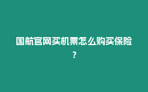 國航官網(wǎng)買機票怎么購買保險？