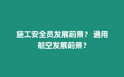 施工安全員發(fā)展前景？ 通用航空發(fā)展前景？