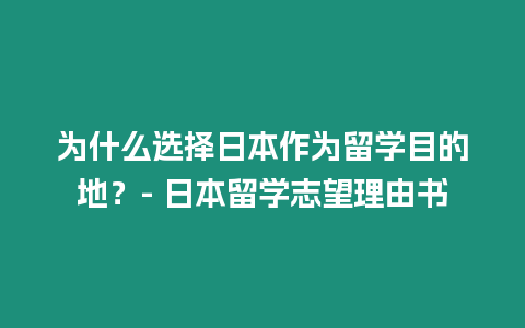 為什么選擇日本作為留學目的地？- 日本留學志望理由書