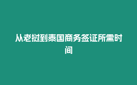 從老撾到泰國(guó)商務(wù)簽證所需時(shí)間
