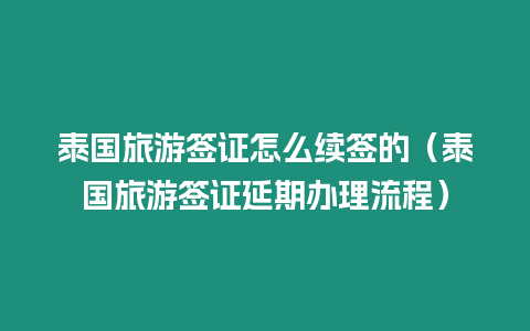 泰國旅游簽證怎么續簽的（泰國旅游簽證延期辦理流程）