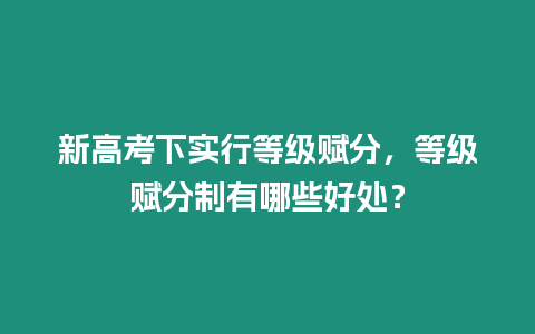 新高考下實(shí)行等級(jí)賦分，等級(jí)賦分制有哪些好處？
