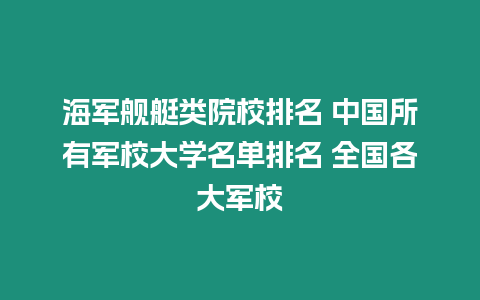 海軍艦艇類院校排名 中國所有軍校大學名單排名 全國各大軍校