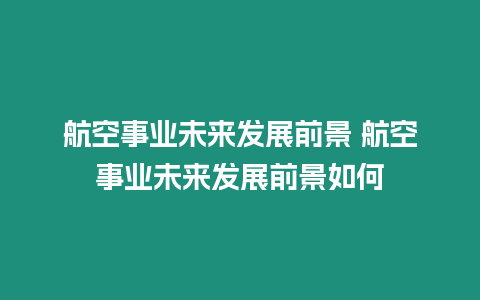 航空事業未來發展前景 航空事業未來發展前景如何