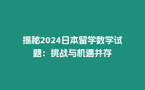 揭秘2024日本留學數(shù)學試題：挑戰(zhàn)與機遇并存