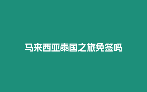 馬來西亞泰國之旅免簽嗎