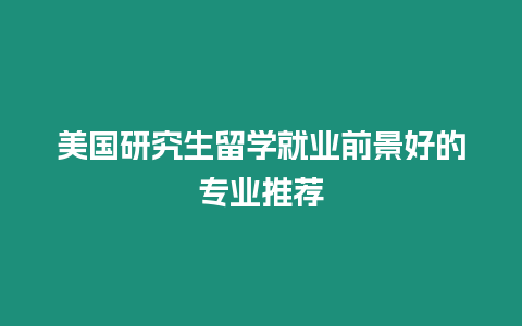 美國(guó)研究生留學(xué)就業(yè)前景好的專業(yè)推薦