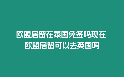 歐盟居留在泰國(guó)免簽嗎現(xiàn)在 歐盟居留可以去英國(guó)嗎