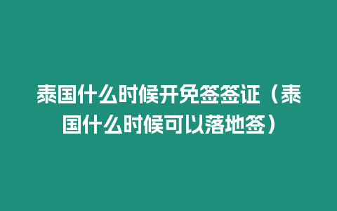 泰國(guó)什么時(shí)候開免簽簽證（泰國(guó)什么時(shí)候可以落地簽）