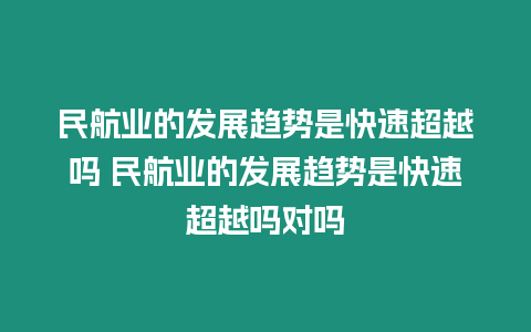 民航業的發展趨勢是快速超越嗎 民航業的發展趨勢是快速超越嗎對嗎