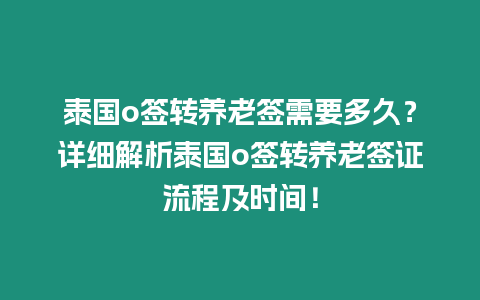 泰國o簽轉(zhuǎn)養(yǎng)老簽需要多久？詳細(xì)解析泰國o簽轉(zhuǎn)養(yǎng)老簽證流程及時間！
