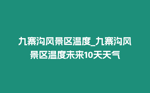 九寨溝風景區溫度_九寨溝風景區溫度未來10天天氣