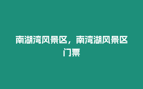 南湖灣風(fēng)景區(qū)，南灣湖風(fēng)景區(qū)門(mén)票