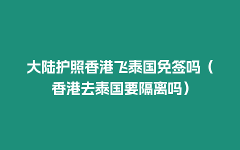 大陸護(hù)照香港飛泰國免簽嗎（香港去泰國要隔離嗎）