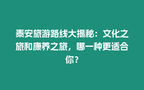 泰安旅游路線大揭秘：文化之旅和康養(yǎng)之旅，哪一種更適合你？