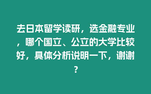 去日本留學讀研，選金融專業，哪個國立、公立的大學比較好，具體分析說明一下，謝謝？