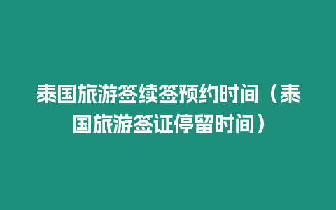 泰國旅游簽續(xù)簽預約時間（泰國旅游簽證停留時間）
