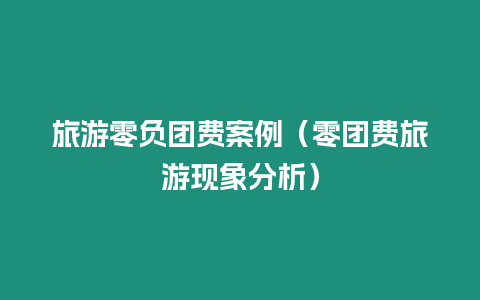 旅游零負(fù)團(tuán)費(fèi)案例（零團(tuán)費(fèi)旅游現(xiàn)象分析）