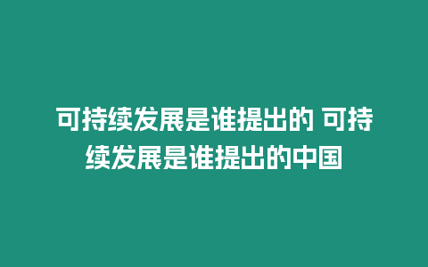可持續發展是誰提出的 可持續發展是誰提出的中國