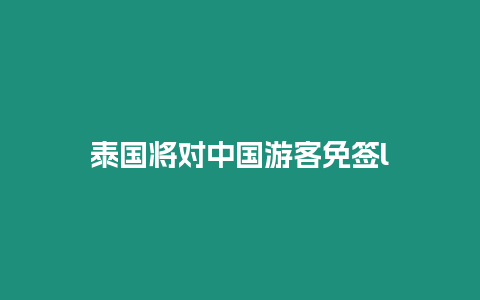 泰國(guó)將對(duì)中國(guó)游客免簽l