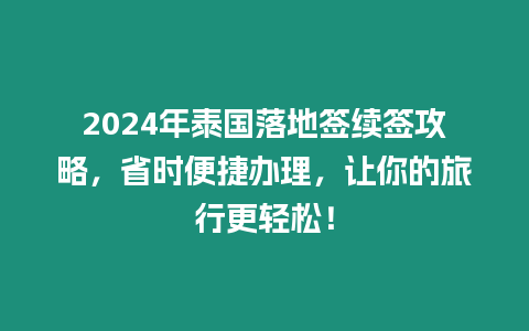 2024年泰國落地簽續(xù)簽攻略，省時便捷辦理，讓你的旅行更輕松！