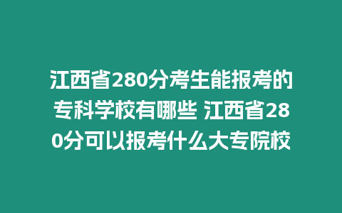 江西省280分考生能報考的專科學(xué)校有哪些 江西省280分可以報考什么大專院校