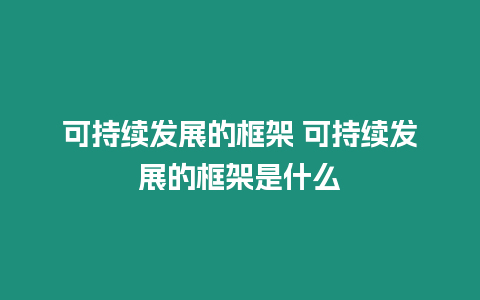 可持續(xù)發(fā)展的框架 可持續(xù)發(fā)展的框架是什么