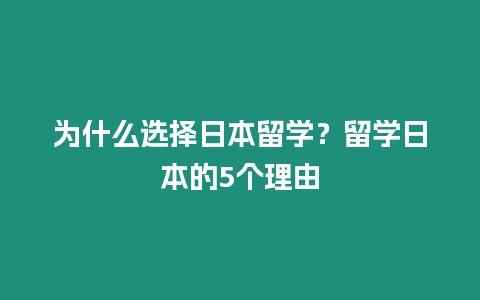 為什么選擇日本留學(xué)？留學(xué)日本的5個(gè)理由