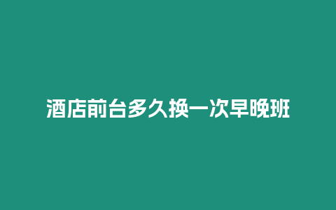 酒店前臺多久換一次早晚班