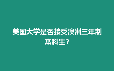 美國大學是否接受澳洲三年制本科生？