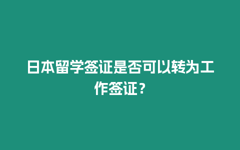 日本留學(xué)簽證是否可以轉(zhuǎn)為工作簽證？