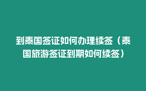 到泰國簽證如何辦理續(xù)簽（泰國旅游簽證到期如何續(xù)簽）