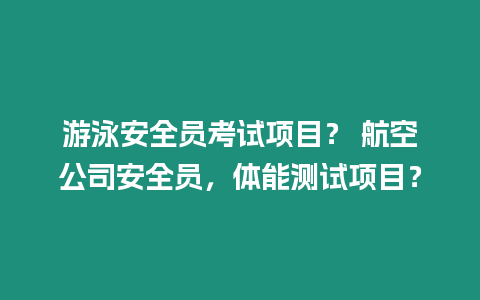 游泳安全員考試項目？ 航空公司安全員，體能測試項目？