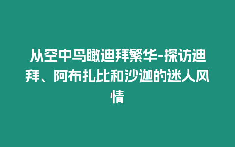 從空中鳥(niǎo)瞰迪拜繁華-探訪迪拜、阿布扎比和沙迦的迷人風(fēng)情