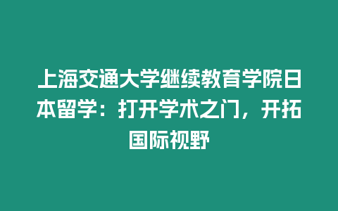 上海交通大學繼續教育學院日本留學：打開學術之門，開拓國際視野