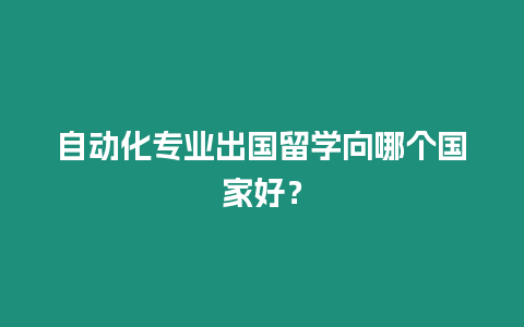 自動化專業(yè)出國留學(xué)向哪個國家好？